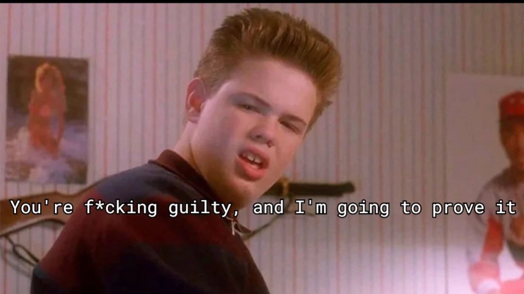 You're fucking guilty and I'm gonna prove it.